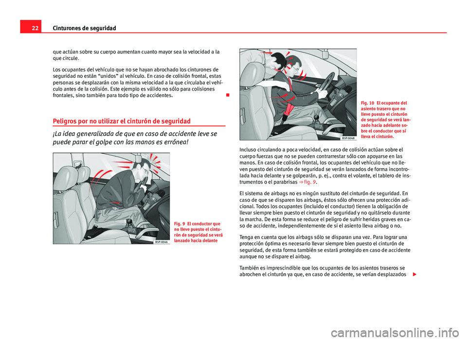 Seat Altea 2014 Manual del propietario (in Spanish) 22Cinturones de seguridad
que actúan sobre su cuerpo aumentan cuanto mayor sea la velocidad a la
que circule.
Los ocupantes del vehículo que no se hayan abrochado los cinturones de
seguridad no est Seat Altea 2014 Manual del propietario (in Spanish) 22Cinturones de seguridad
que actúan sobre su cuerpo aumentan cuanto mayor sea la velocidad a la
que circule.
Los ocupantes del vehículo que no se hayan abrochado los cinturones de
seguridad no est