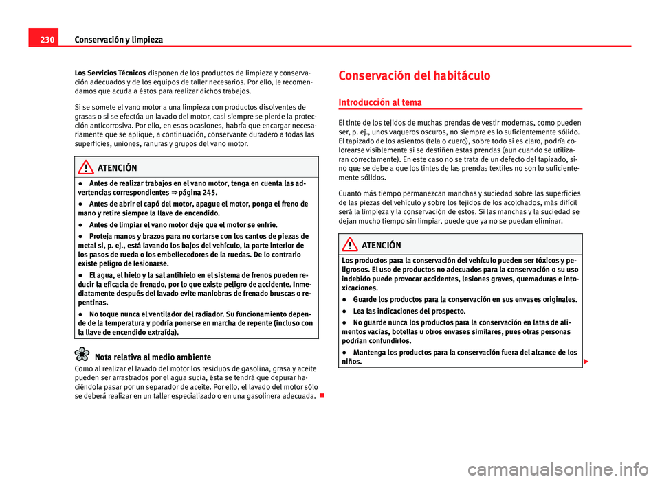 Seat Altea 2014  Manual del propietario (in Spanish) 230Conservación y limpieza
Los Servicios Técnicos  disponen de los productos de limpieza y conserva-
ción adecuados y de los equipos de taller necesarios. Por ello, le recomen-
damos que acuda a é