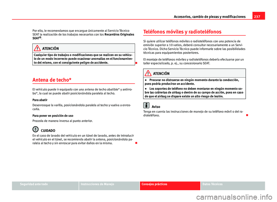Seat Altea 2014  Manual del propietario (in Spanish) 237
Accesorios, cambio de piezas y modificaciones
Por ello, le recomendamos que encargue únicamente al Servicio Técnico
SEAT la realización de los trabajos necesarios con los  Recambios Originales
