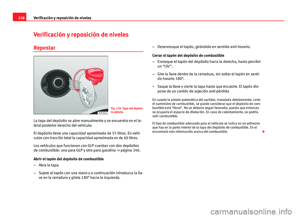 Seat Altea 2014  Manual del propietario (in Spanish) 238Verificación y reposición de niveles
Verificación y reposición de niveles
Repostar
Fig. 159 Tapa del depósi-
to abierta
La tapa del depósito se abre manualmente y se encuentra en el la-
teral