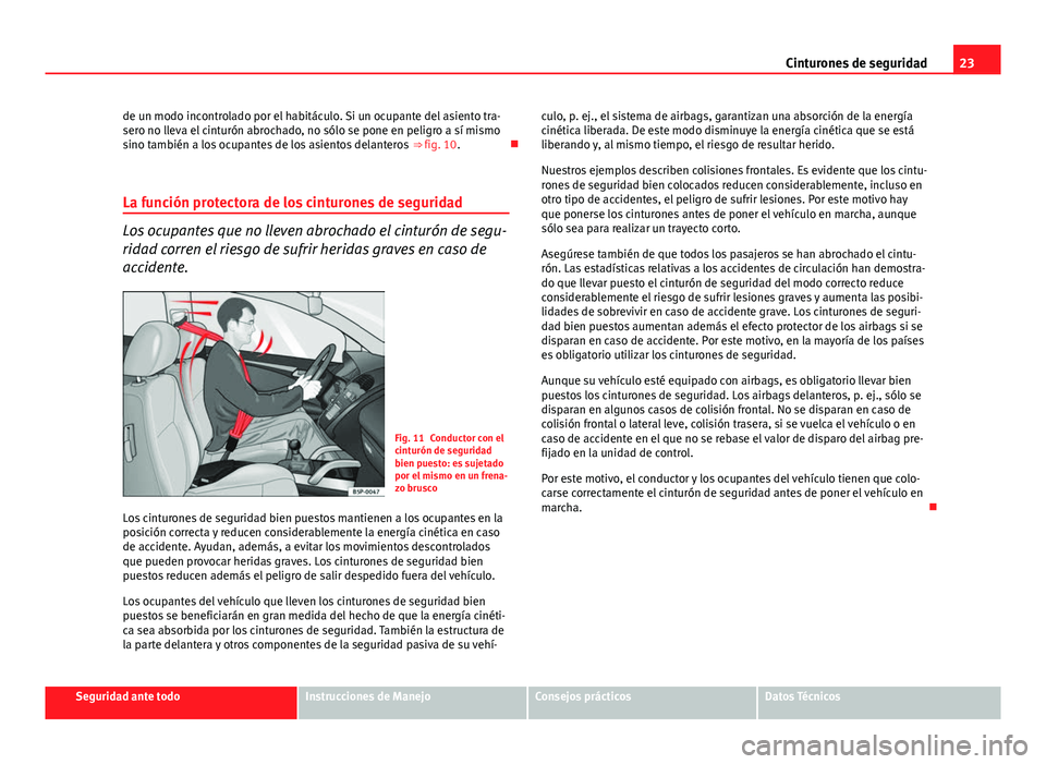 Seat Altea 2014  Manual del propietario (in Spanish) 23
Cinturones de seguridad
de un modo incontrolado por el habitáculo. Si un ocupante del asiento tra-
sero no lleva el cinturón abrochado, no sólo se pone en peligro a sí mismo
sino también a los