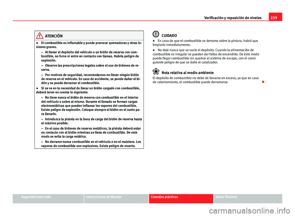 Seat Altea 2014  Manual del propietario (in Spanish) 239
Verificación y reposición de niveles
ATENCIÓN
● El combustible es inflamable y puede provocar quemaduras y otras le-
siones graves.
–Al llenar el depósito del vehículo o un bidón de rese