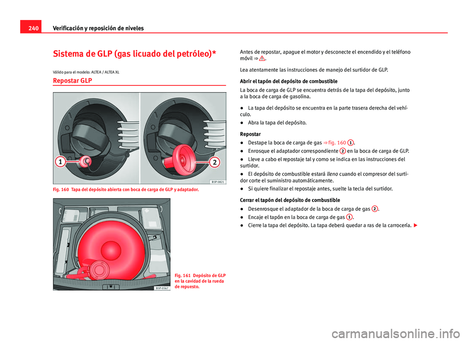 Seat Altea 2014  Manual del propietario (in Spanish) 240Verificación y reposición de niveles
Sistema de GLP (gas licuado del petróleo)*
Válido para el modelo: ALTEA / ALTEA XLRepostar GLP
Fig. 160 Tapa del depósito abierta con boca de carga de GLP 