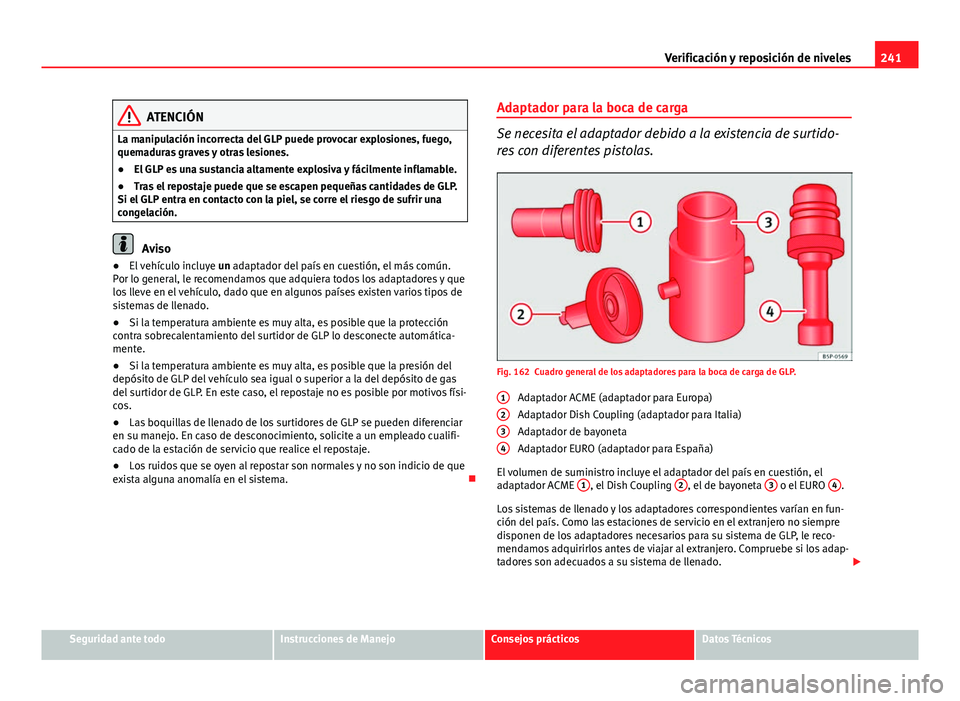 Seat Altea 2014  Manual del propietario (in Spanish) 241
Verificación y reposición de niveles
ATENCIÓN
La manipulación incorrecta del GLP puede provocar explosiones, fuego,
quemaduras graves y otras lesiones.
● El GLP es una sustancia altamente ex