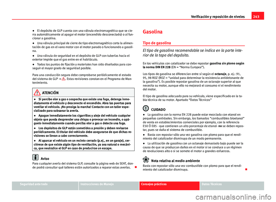 Seat Altea 2014  Manual del propietario (in Spanish) 243
Verificación y reposición de niveles
● El depósito de GLP cuenta con una válvula electromagnética que se cie-
rra automáticamente al apagar el motor (encendido desconectado) o al fun-
cion