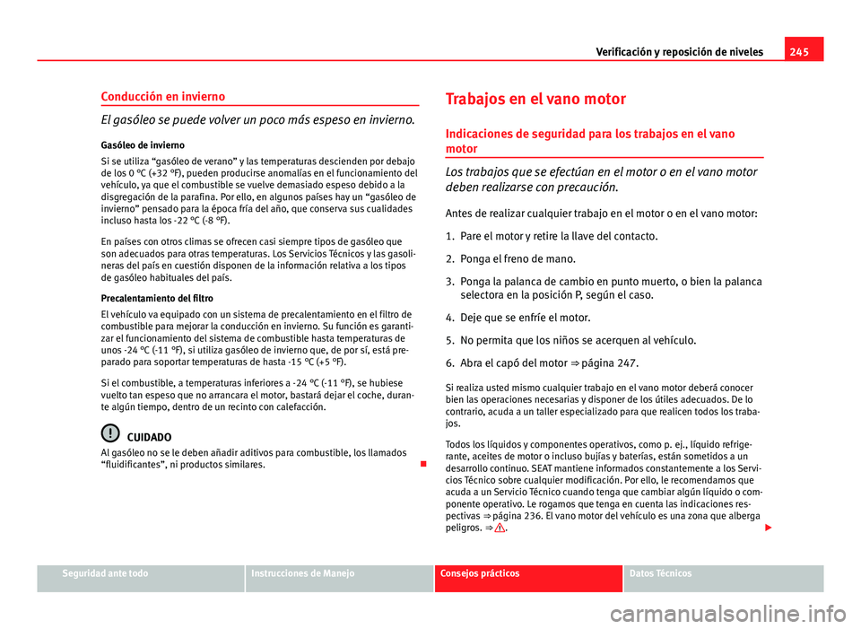 Seat Altea 2014  Manual del propietario (in Spanish) 245
Verificación y reposición de niveles
Conducción en invierno
El gasóleo se puede volver un poco más espeso en invierno. Gasóleo de invierno
Si se utiliza “gasóleo de verano” y las temper
