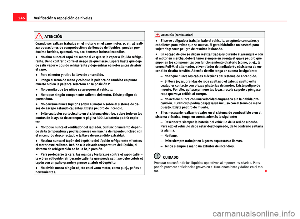 Seat Altea 2014  Manual del propietario (in Spanish) 246Verificación y reposición de niveles
ATENCIÓN
Cuando se realizan trabajos en el motor o en el vano motor, p. ej., al reali-
zar operaciones de comprobación y de llenado de líquidos, pueden pro