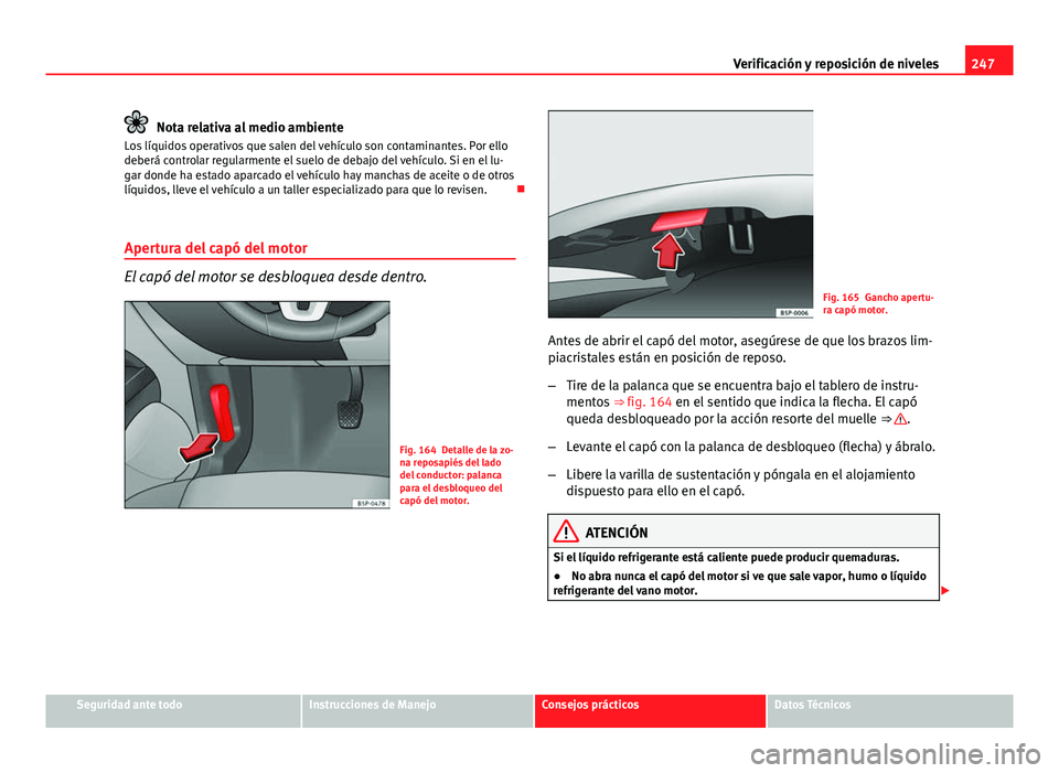 Seat Altea 2014  Manual del propietario (in Spanish) 247
Verificación y reposición de niveles
Nota relativa al medio ambiente
Los líquidos operativos que salen del vehículo son contaminantes. Por ello
deberá controlar regularmente el suelo de debaj