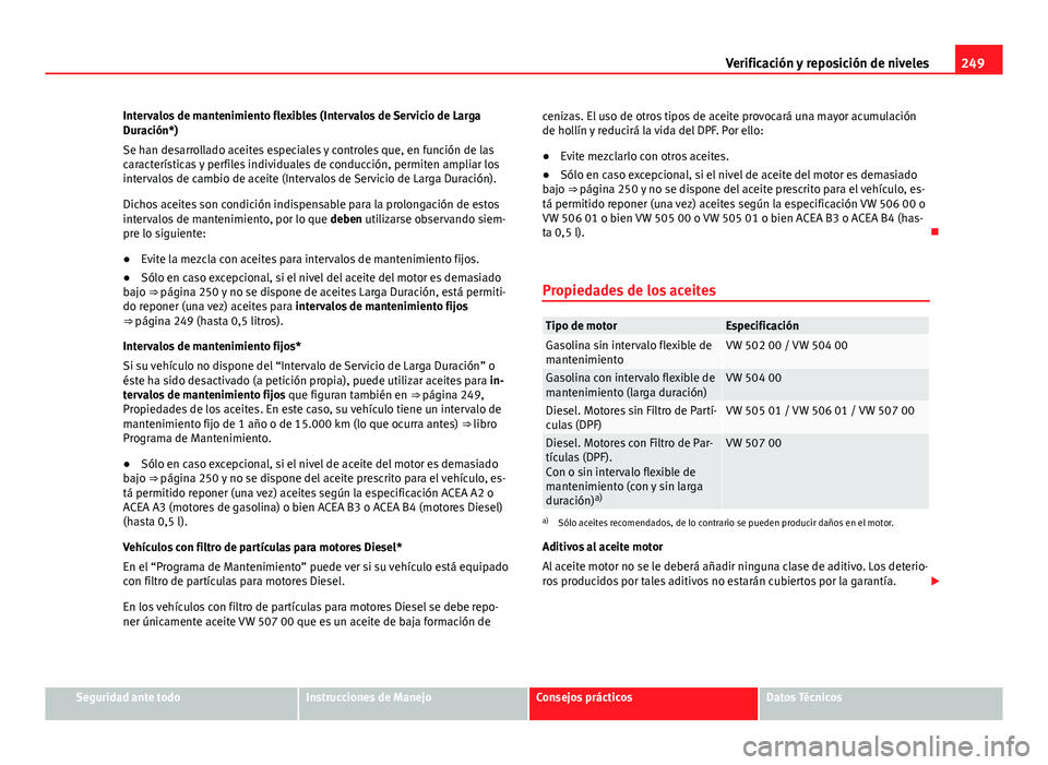 Seat Altea 2014  Manual del propietario (in Spanish) 249
Verificación y reposición de niveles
Intervalos de mantenimiento flexibles (Intervalos de Servicio de Larga
Duración*)
Se han desarrollado aceites especiales y controles que, en función de las