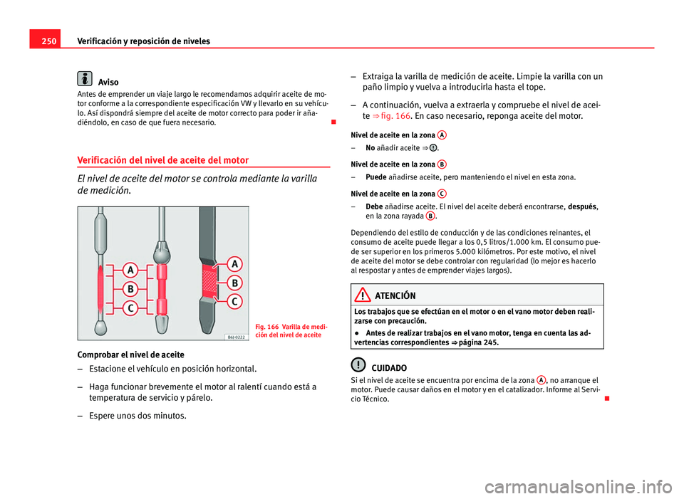 Seat Altea 2014  Manual del propietario (in Spanish) 250Verificación y reposición de niveles
Aviso
Antes de emprender un viaje largo le recomendamos adquirir aceite de mo-
tor conforme a la correspondiente especificación VW y llevarlo en su vehícu-
