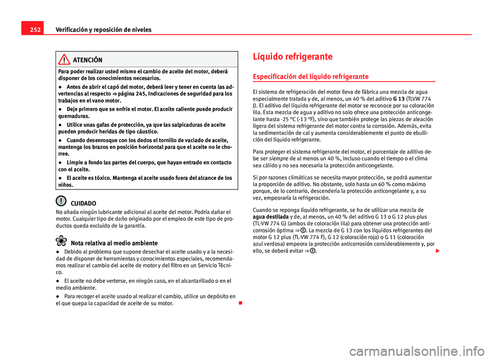 Seat Altea 2014  Manual del propietario (in Spanish) 252Verificación y reposición de niveles
ATENCIÓN
Para poder realizar usted mismo el cambio de aceite del motor, deberá
disponer de los conocimientos necesarios.
● Antes de abrir el capó del mot