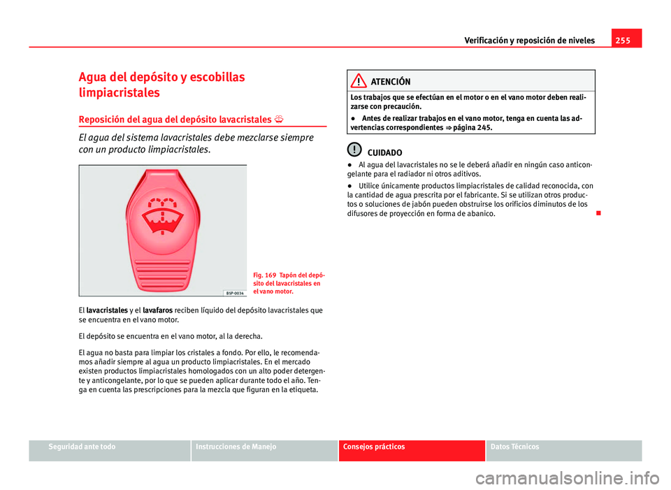 Seat Altea 2014  Manual del propietario (in Spanish) 255
Verificación y reposición de niveles
Agua del depósito y escobillas
limpiacristales Reposición del agua del depósito lavacristales  
El agua del sistema lavacristales debe mezclarse siempr