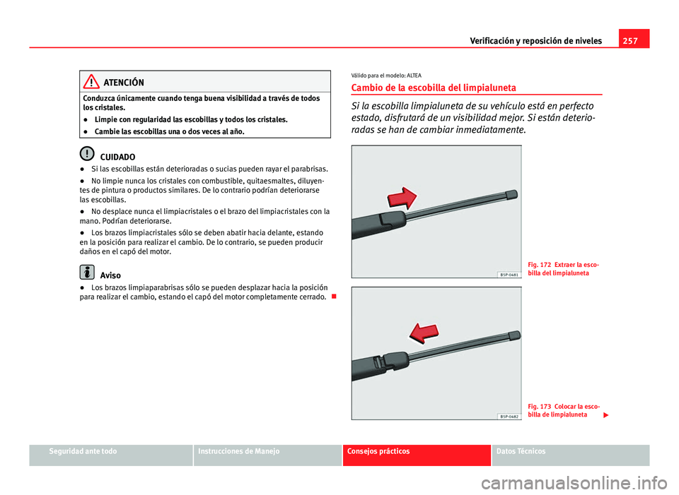 Seat Altea 2014  Manual del propietario (in Spanish) 257
Verificación y reposición de niveles
ATENCIÓN
Conduzca únicamente cuando tenga buena visibilidad a través de todos
los cristales.
● Limpie con regularidad las escobillas y todos los cristal
