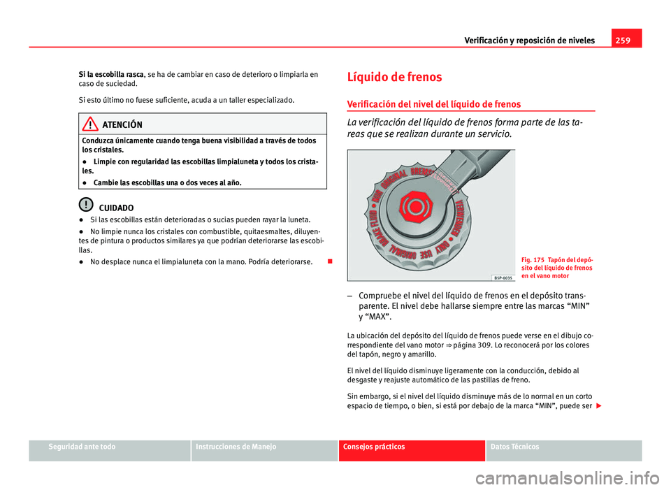 Seat Altea 2014  Manual del propietario (in Spanish) 259
Verificación y reposición de niveles
Si la escobilla rasca, se ha de cambiar en caso de deterioro o limpiarla en
caso de suciedad.
Si esto último no fuese suficiente, acuda a un taller especial