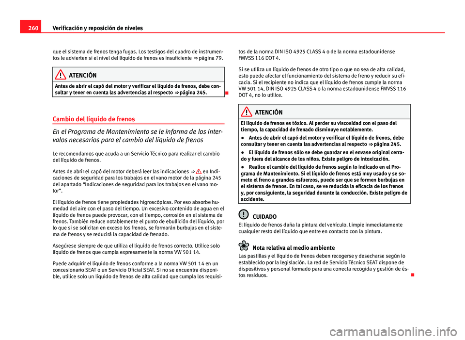 Seat Altea 2014  Manual del propietario (in Spanish) 260Verificación y reposición de niveles
que el sistema de frenos tenga fugas. Los testigos del cuadro de instrumen-
tos le advierten si el nivel del líquido de frenos es insuficiente  ⇒ página