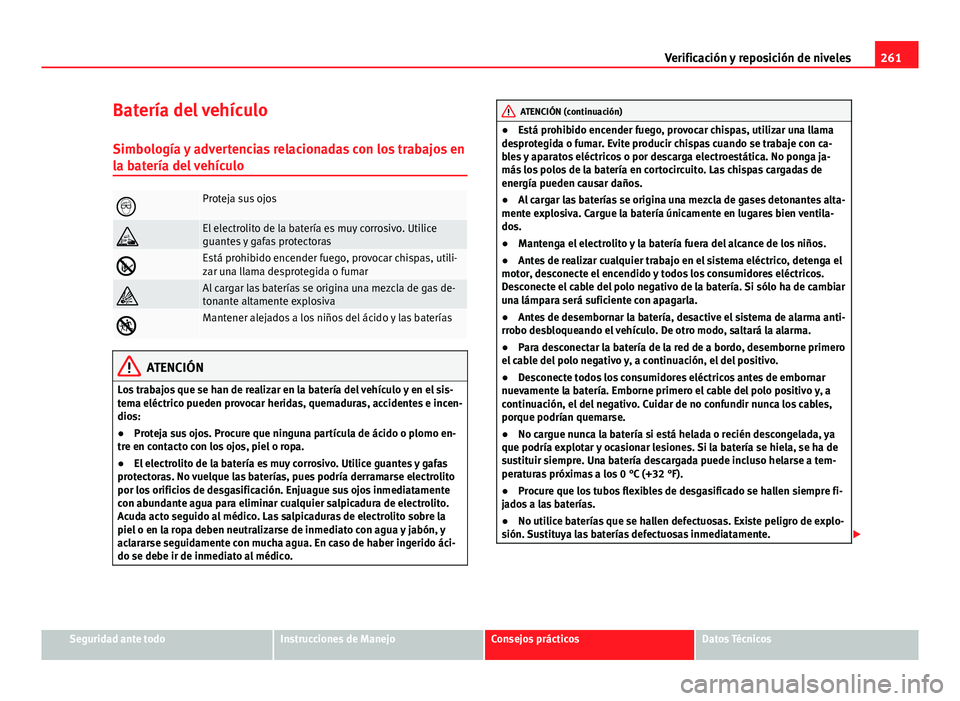 Seat Altea 2014  Manual del propietario (in Spanish) 261
Verificación y reposición de niveles
Batería del vehículo Simbología y advertencias relacionadas con los trabajos en
la batería del vehículo
Proteja sus ojos
El electrolito de la bate