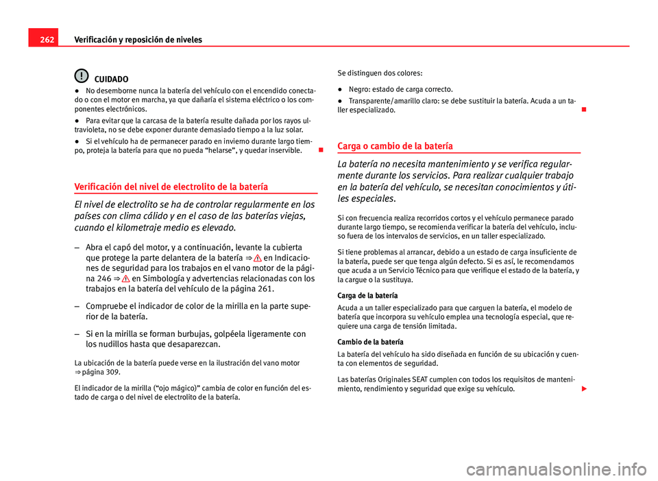 Seat Altea 2014  Manual del propietario (in Spanish) 262Verificación y reposición de niveles
CUIDADO
● No desemborne nunca la batería del vehículo con el encendido conecta-
do o con el motor en marcha, ya que dañaría el sistema eléctrico o los 