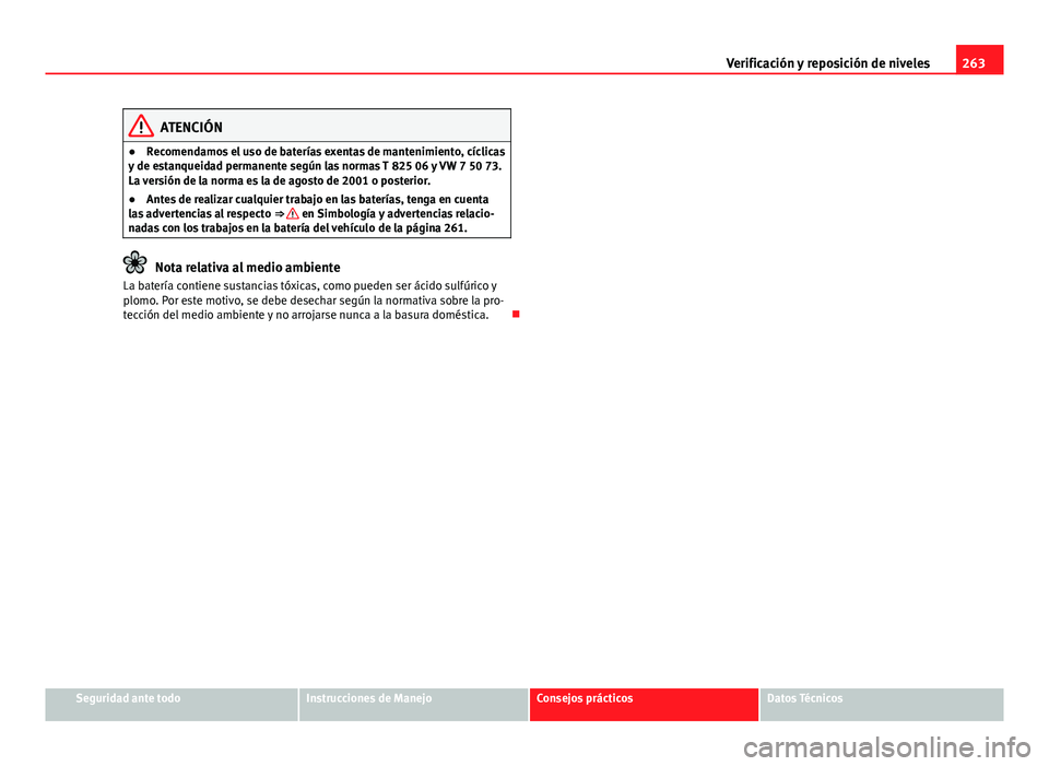 Seat Altea 2014  Manual del propietario (in Spanish) 263
Verificación y reposición de niveles
ATENCIÓN
● Recomendamos el uso de baterías exentas de mantenimiento, cíclicas
y de estanqueidad permanente según las normas T 825 06 y VW 7 50 73.
La v
