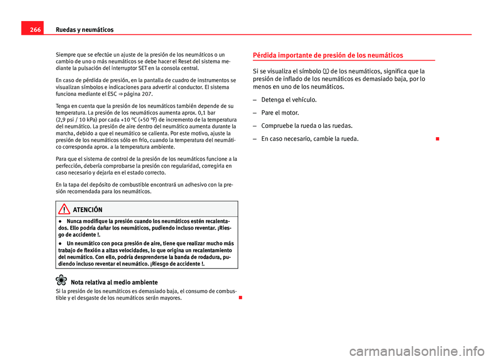 Seat Altea 2014  Manual del propietario (in Spanish) 266Ruedas y neumáticos
Siempre que se efectúe un ajuste de la presión de los neumáticos o un
cambio de uno o más neumáticos se debe hacer el Reset del sistema me-
diante la pulsación del interr