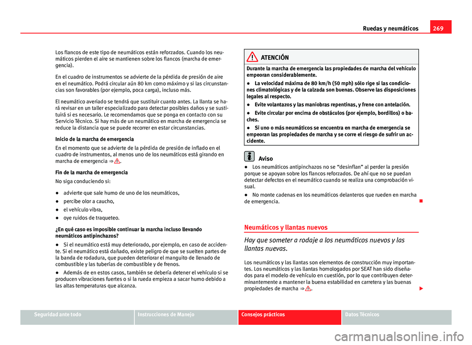 Seat Altea 2014  Manual del propietario (in Spanish) 269
Ruedas y neumáticos
Los flancos de este tipo de neumáticos están reforzados. Cuando los neu-
máticos pierden el aire se mantienen sobre los flancos (marcha de emer-
gencia).
En el cuadro de in