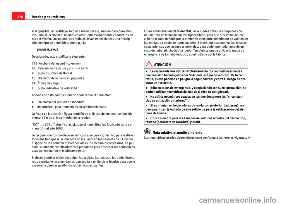 Seat Altea 2014  Manual del propietario (in Spanish) 270Ruedas y neumáticos
A ser posible, no sustituya sólo una rueda por eje, sino ambas como míni-
mo. Para seleccionar el neumático adecuado es importante conocer los da-
tos del mismo. Los neumát