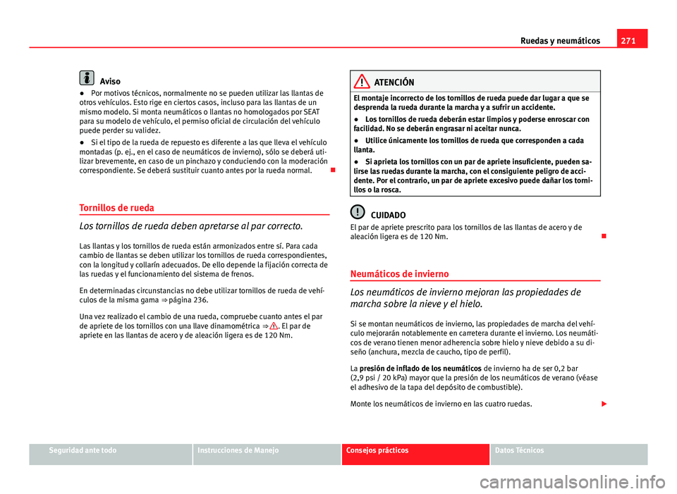 Seat Altea 2014  Manual del propietario (in Spanish) 271
Ruedas y neumáticos
Aviso
● Por motivos técnicos, normalmente no se pueden utilizar las llantas de
otros vehículos. Esto rige en ciertos casos, incluso para las llantas de un
mismo modelo. Si