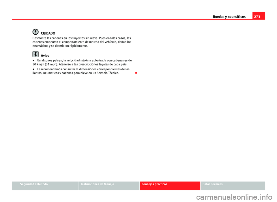 Seat Altea 2014  Manual del propietario (in Spanish) 273
Ruedas y neumáticos
CUIDADO
Desmonte las cadenas en los trayectos sin nieve. Pues en tales casos, las
cadenas empeoran el comportamiento de marcha del vehículo, dañan los
neumáticos y se deter