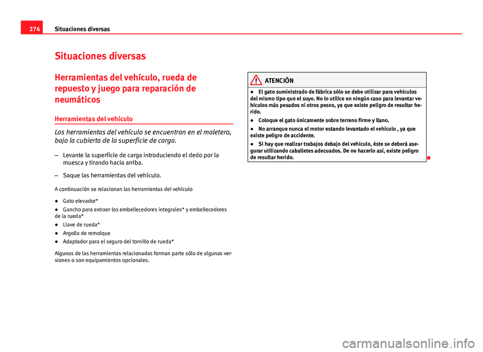 Seat Altea 2014  Manual del propietario (in Spanish) 274Situaciones diversas
Situaciones diversas
Herramientas del vehículo, rueda de
repuesto y juego para reparación de
neumáticos
Herramientas del vehículo
Las herramientas del vehículo se encuentr