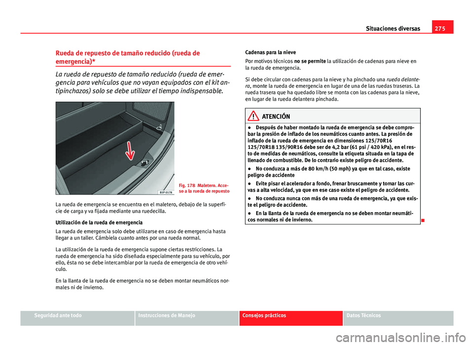 Seat Altea 2014  Manual del propietario (in Spanish) 275
Situaciones diversas
Rueda de repuesto de tamaño reducido (rueda de
emergencia)*
La rueda de repuesto de tamaño reducido (rueda de emer-
gencia para vehículos que no vayan equipados con el kit 