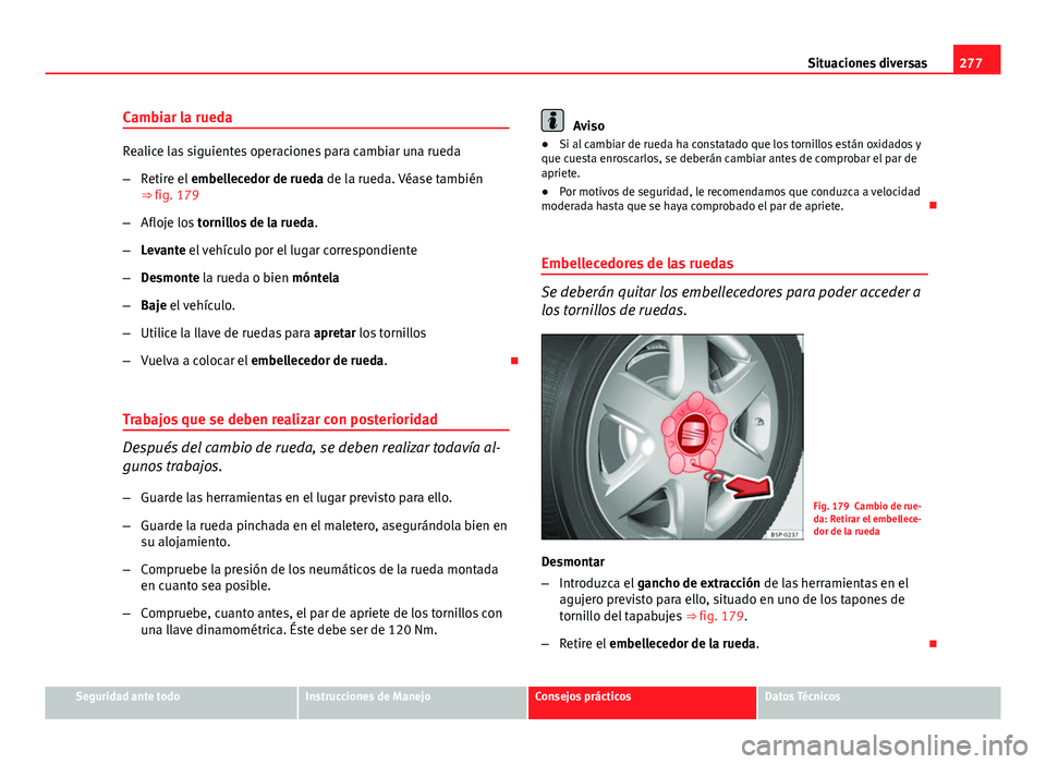 Seat Altea 2014  Manual del propietario (in Spanish) 277
Situaciones diversas
Cambiar la rueda
Realice las siguientes operaciones para cambiar una rueda
– Retire el  embellecedor de rueda de la rueda. Véase también
⇒  fig. 179
– Afloje los  to