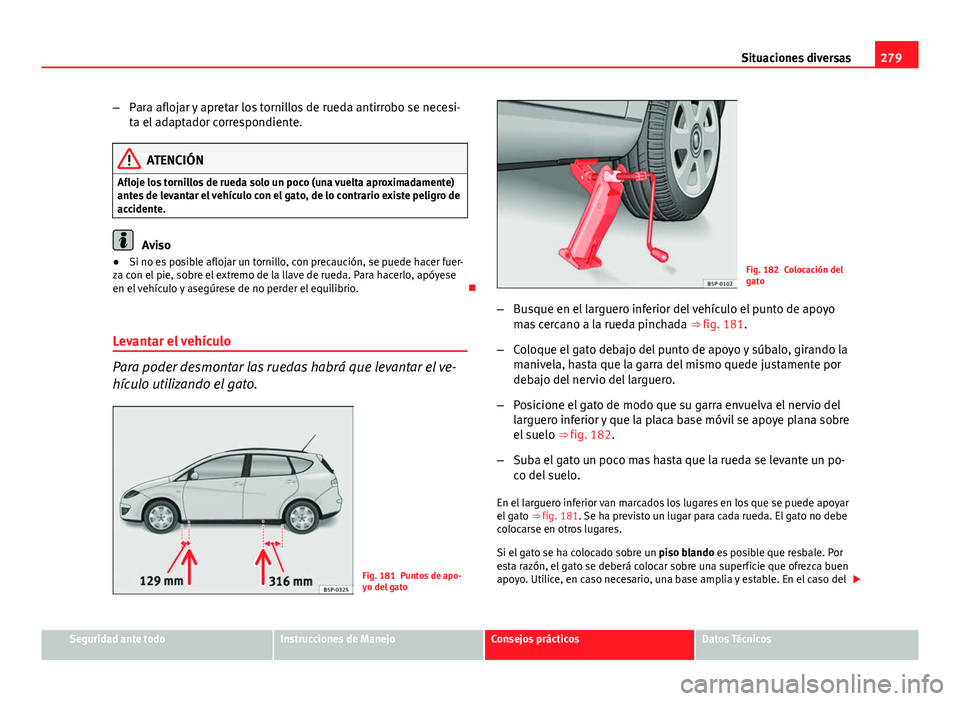 Seat Altea 2014  Manual del propietario (in Spanish) 279
Situaciones diversas
– Para aflojar y apretar los tornillos de rueda antirrobo se necesi-
ta el adaptador correspondiente.
ATENCIÓN
Afloje los tornillos de rueda solo un poco (una vuelta aproxi