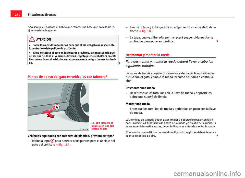 Seat Altea 2014  Manual del propietario (in Spanish) 280Situaciones diversas
piso liso (p. ej. baldosas), habría que colocar una base que no resbale (p.
ej. una estera de goma).
ATENCIÓN
● Tome las medidas necesarias para que el pie del gato no resb