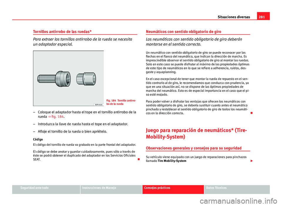 Seat Altea 2014  Manual del propietario (in Spanish) 281
Situaciones diversas
Tornillos antirrobo de las ruedas*
Para extraer los tornillos antirrobo de la rueda se necesita
un adaptador especial.
Fig. 184 Tornillo antirro-
bo de la rueda
– Coloque el