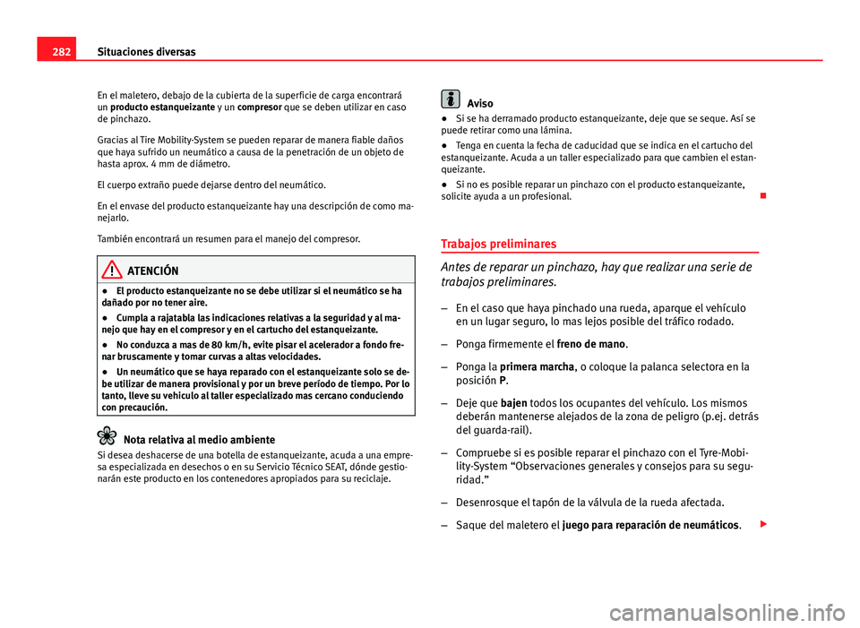 Seat Altea 2014  Manual del propietario (in Spanish) 282Situaciones diversas
En el maletero, debajo de la cubierta de la superficie de carga encontrará
un producto estanqueizante y un  compresor que se deben utilizar en caso
de pinchazo.
Gracias al Tir