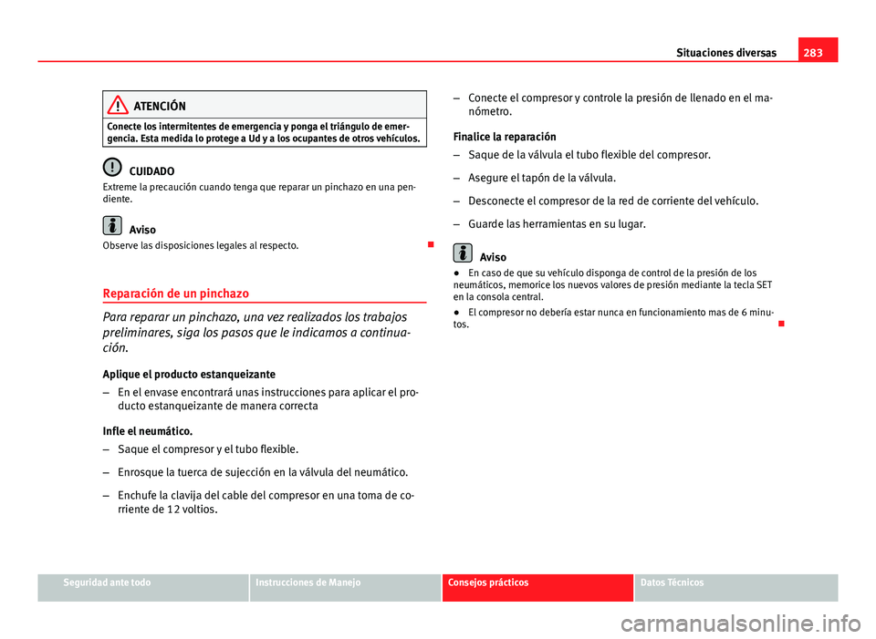 Seat Altea 2014  Manual del propietario (in Spanish) 283
Situaciones diversas
ATENCIÓN
Conecte los intermitentes de emergencia y ponga el triángulo de emer-
gencia. Esta medida lo protege a Ud y a los ocupantes de otros vehículos.
CUIDADO
Extreme la 