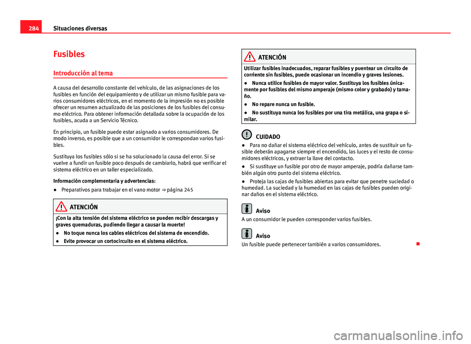 Seat Altea 2014  Manual del propietario (in Spanish) 284Situaciones diversas
Fusibles
Introducción al tema
A causa del desarrollo constante del vehículo, de las asignaciones de los
fusibles en función del equipamiento y de utilizar un mismo fusible p