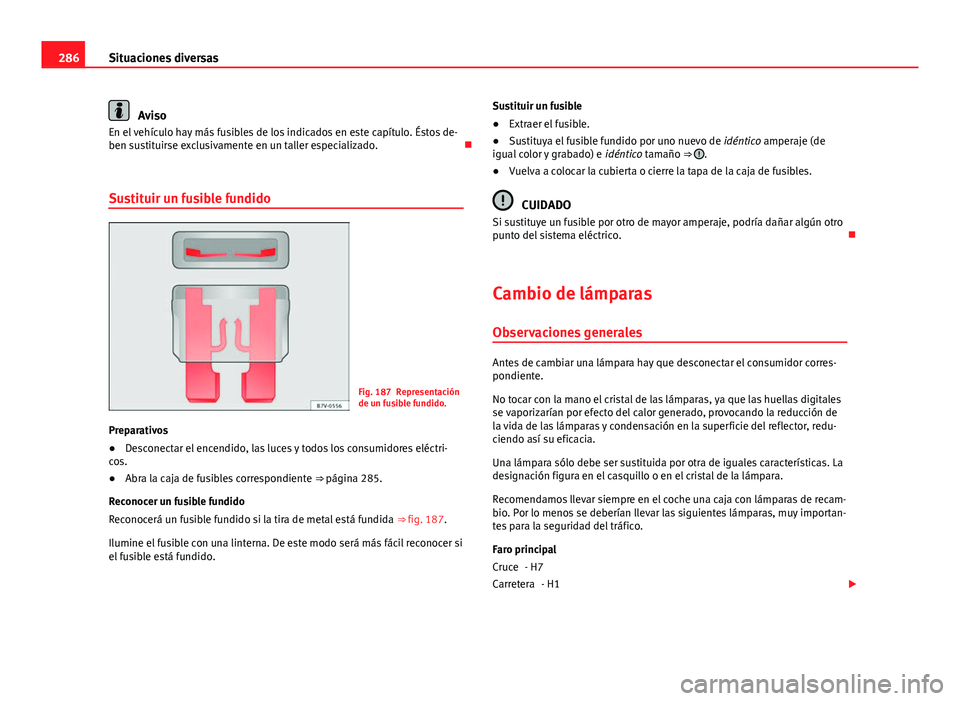 Seat Altea 2014  Manual del propietario (in Spanish) 286Situaciones diversas
Aviso
En el vehículo hay más fusibles de los indicados en este capítulo. Éstos de-
ben sustituirse exclusivamente en un taller especializado. 
Sustituir un fusible fundi