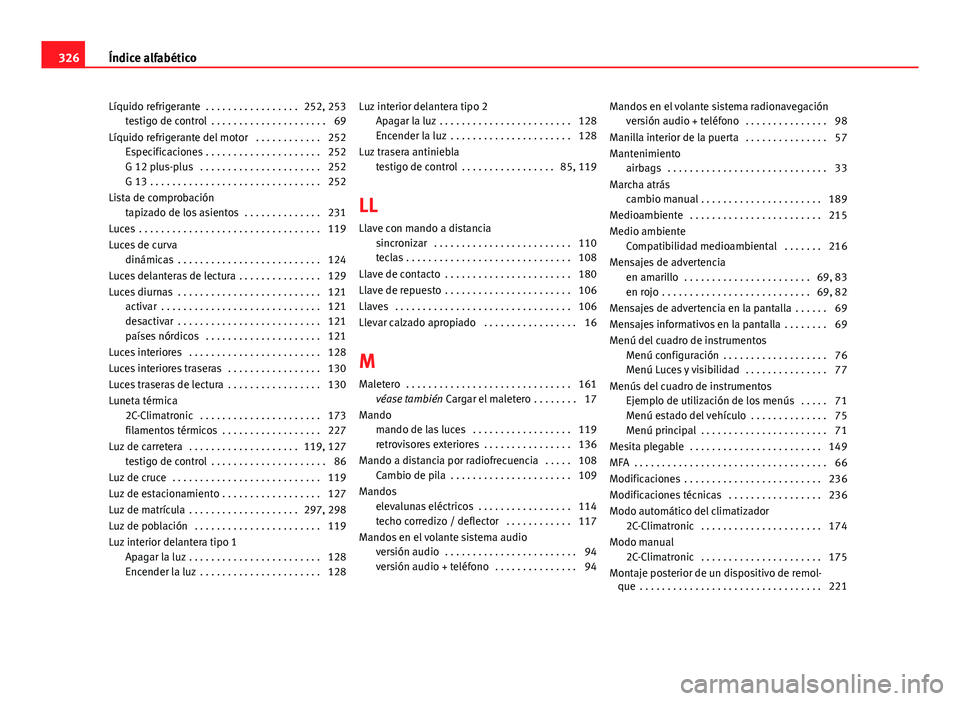 Seat Altea 2014 Manual del propietario (in Spanish) Líquido refrigerante . . . . . . . . . . . . . . . . . 252, 253testigo de control . . . . . . . . . . . . . . . . . . . . . 69
Líquido refrigerante del motor . . . . . . . . . . . . 252 Especific Seat Altea 2014 Manual del propietario (in Spanish) Líquido refrigerante . . . . . . . . . . . . . . . . . 252, 253testigo de control . . . . . . . . . . . . . . . . . . . . . 69
Líquido refrigerante del motor . . . . . . . . . . . . 252 Especific