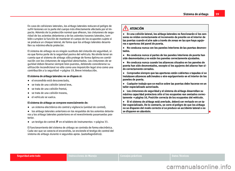 Seat Altea 2014 Manual del propietario (in Spanish) 39
Sistema de airbags
En caso de colisiones laterales, los airbags laterales reducen el peligro de
sufrir lesiones en la parte del cuerpo más directamente afectada por el im-
pacto. Además de la pro Seat Altea 2014 Manual del propietario (in Spanish) 39
Sistema de airbags
En caso de colisiones laterales, los airbags laterales reducen el peligro de
sufrir lesiones en la parte del cuerpo más directamente afectada por el im-
pacto. Además de la pro