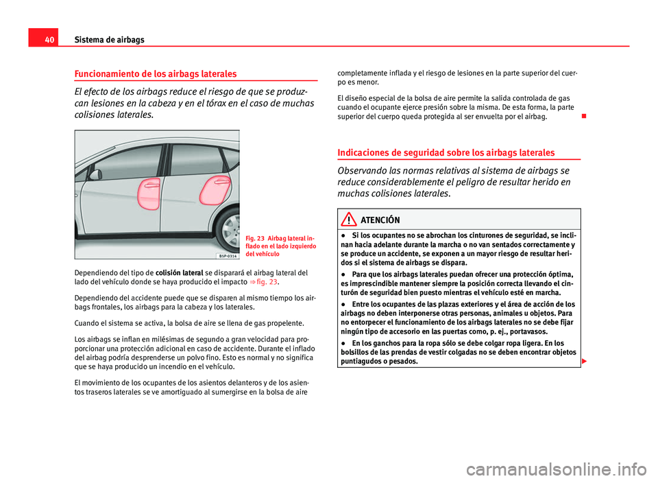 Seat Altea 2014 Manual del propietario (in Spanish) 40Sistema de airbags
Funcionamiento de los airbags laterales
El efecto de los airbags reduce el riesgo de que se produz-
can lesiones en la cabeza y en el tórax en el caso de muchas
colisiones latera Seat Altea 2014 Manual del propietario (in Spanish) 40Sistema de airbags
Funcionamiento de los airbags laterales
El efecto de los airbags reduce el riesgo de que se produz-
can lesiones en la cabeza y en el tórax en el caso de muchas
colisiones latera