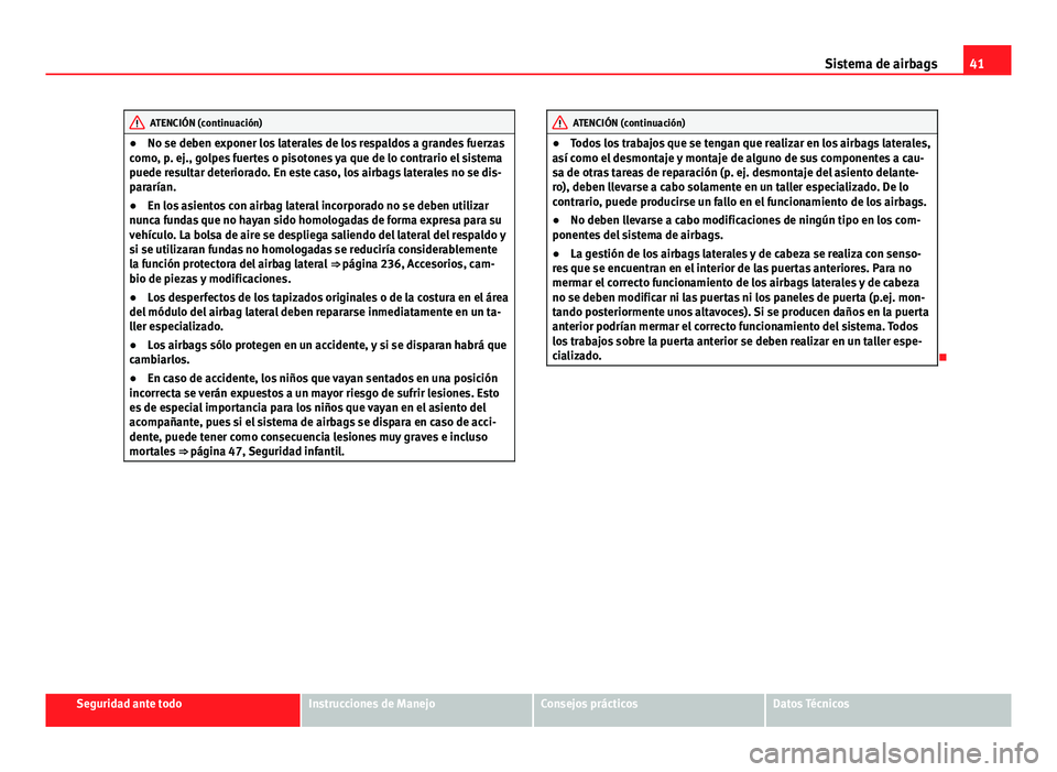 Seat Altea 2014 Manual del propietario (in Spanish) 41
Sistema de airbags
ATENCIÓN (continuación)
● No se deben exponer los laterales de los respaldos a grandes fuerzas
como, p. ej., golpes fuertes o pisotones ya que de lo contrario el sistema
pued Seat Altea 2014 Manual del propietario (in Spanish) 41
Sistema de airbags
ATENCIÓN (continuación)
● No se deben exponer los laterales de los respaldos a grandes fuerzas
como, p. ej., golpes fuertes o pisotones ya que de lo contrario el sistema
pued