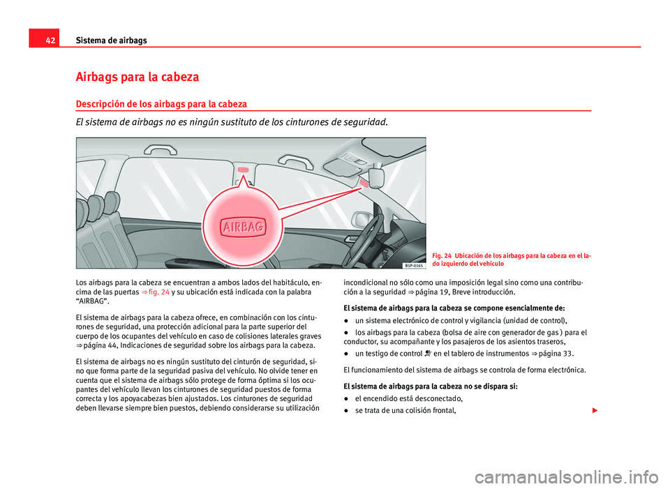 Seat Altea 2014 Manual del propietario (in Spanish) 42Sistema de airbags
Airbags para la cabeza
Descripción de los airbags para la cabeza
El sistema de airbags no es ningún sustituto de los cinturones de seguridad.
Fig. 24 Ubicación de los airbags p Seat Altea 2014 Manual del propietario (in Spanish) 42Sistema de airbags
Airbags para la cabeza
Descripción de los airbags para la cabeza
El sistema de airbags no es ningún sustituto de los cinturones de seguridad.
Fig. 24 Ubicación de los airbags p