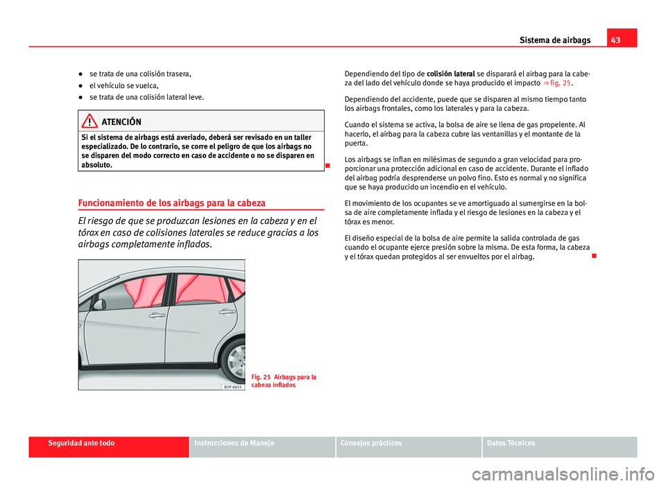Seat Altea 2014 Manual del propietario (in Spanish) 43
Sistema de airbags
● se trata de una colisión trasera,
● el vehículo se vuelca,
● se trata de una colisión lateral leve.
ATENCIÓN
Si el sistema de airbags está averiado, deberá ser revi Seat Altea 2014 Manual del propietario (in Spanish) 43
Sistema de airbags
● se trata de una colisión trasera,
● el vehículo se vuelca,
● se trata de una colisión lateral leve.
ATENCIÓN
Si el sistema de airbags está averiado, deberá ser revi