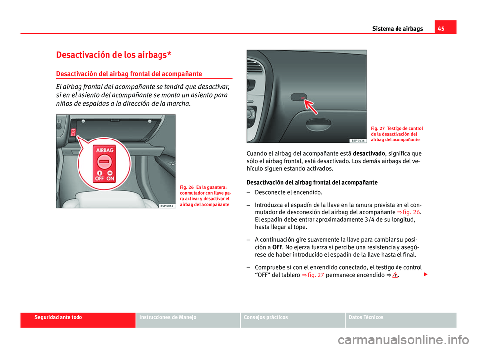 Seat Altea 2014 Manual del propietario (in Spanish) 45
Sistema de airbags
Desactivación de los airbags*
Desactivación del airbag frontal del acompañante
El airbag frontal del acompañante se tendrá que desactivar,
si en el asiento del acompañante Seat Altea 2014 Manual del propietario (in Spanish) 45
Sistema de airbags
Desactivación de los airbags*
Desactivación del airbag frontal del acompañante
El airbag frontal del acompañante se tendrá que desactivar,
si en el asiento del acompañante