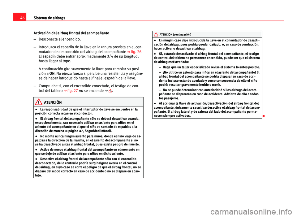 Seat Altea 2014 Manual del propietario (in Spanish) 46Sistema de airbags
Activación del airbag frontal del acompañante
–Desconecte el encendido.
– Introduzca el espadín de la llave en la ranura prevista en el con-
mutador de desconexión del air Seat Altea 2014 Manual del propietario (in Spanish) 46Sistema de airbags
Activación del airbag frontal del acompañante
–Desconecte el encendido.
– Introduzca el espadín de la llave en la ranura prevista en el con-
mutador de desconexión del air