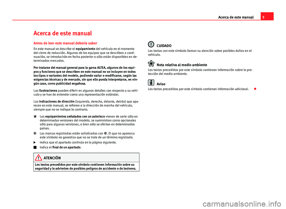 Seat Altea 2014  Manual del propietario (in Spanish) 5
Acerca de este manual
Acerca de este manual
Antes de leer este manual debería saber En este manual se describe el  equipamiento del vehículo en el momento
del cierre de redacción. Algunos de los 