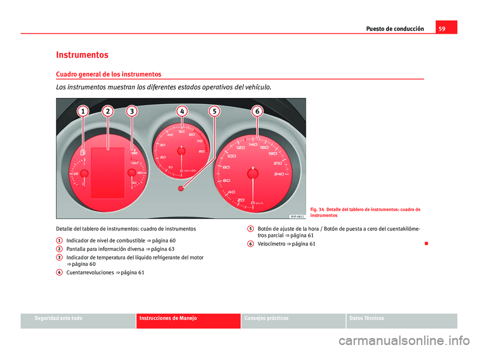 Seat Altea 2014  Manual del propietario (in Spanish) 59
Puesto de conducción
Instrumentos
Cuadro general de los instrumentos
Los instrumentos muestran los diferentes estados operativos del vehículo.
Fig. 34 Detalle del tablero de instrumentos: cuadro 