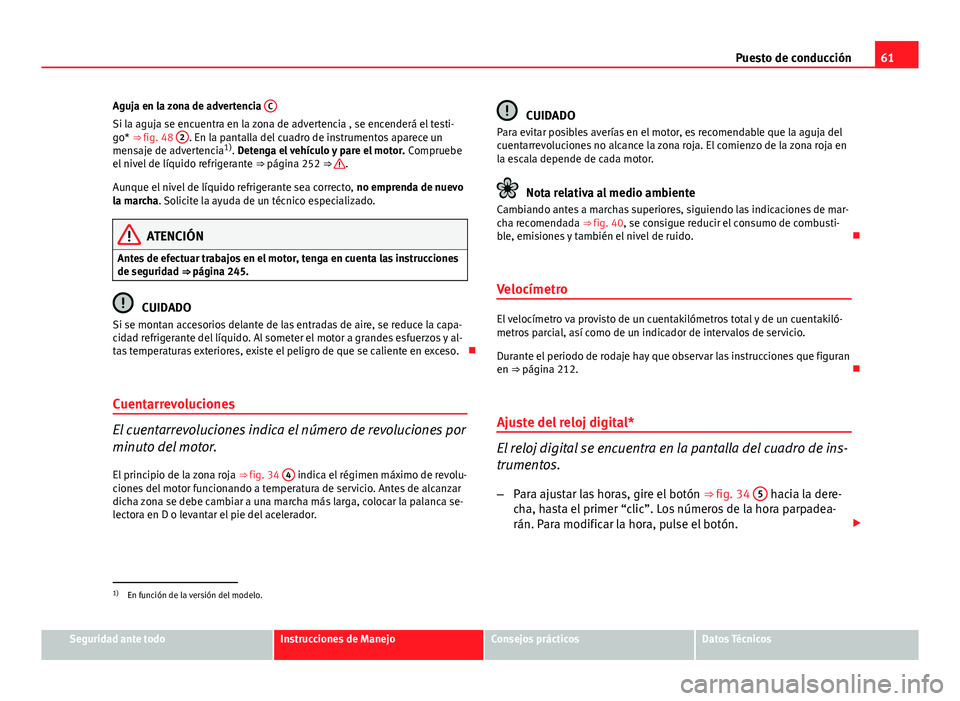 Seat Altea 2014  Manual del propietario (in Spanish) 61
Puesto de conducción
Aguja en la zona de advertencia  C
Si la aguja se encuentra en la zona de advertencia , se encenderá el testi-
go* ⇒ fig. 48 2. En la pantalla del cuadro de instrumentos 