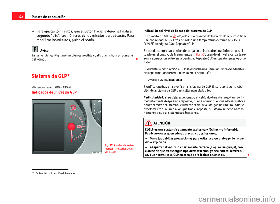 Seat Altea 2014  Manual del propietario (in Spanish) 62Puesto de conducción
–Para ajustar lo minutos, gire el botón hacia la derecha hasta el
segundo “clic”. Los números de los minutos parpadearán. Para
modificar los minutos, pulse el botón.
