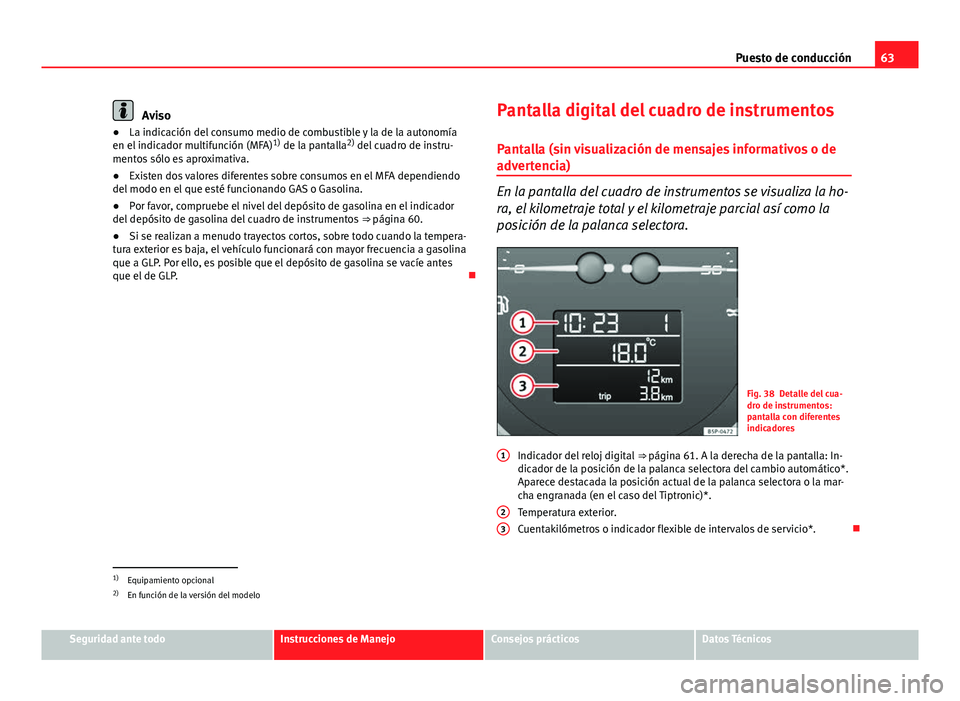 Seat Altea 2014  Manual del propietario (in Spanish) 63
Puesto de conducción
Aviso
● La indicación del consumo medio de combustible y la de la autonomía
en el indicador multifunción (MFA) 1)
 de la pantalla 2)
 del cuadro de instru-
mentos sólo e